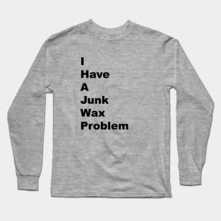 I Have a Junk Wax Problem - Black Lettering Long Sleeve T-Shirt